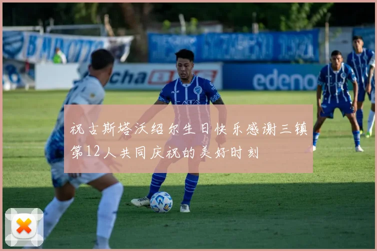祝古斯塔沃绍尔生日快乐感谢三镇第12人共同庆祝的美好时刻